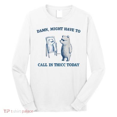 Damn Might Have To Call In Thicc Today Meme Long Sleeve Shirt