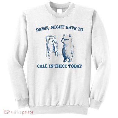 Damn Might Have To Call In Thicc Today Meme Sweatshirt