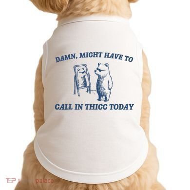 Damn Might Have To Call In Thicc Today Meme Doggie Tank