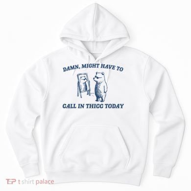 Damn Might Have To Call In Thicc Today Meme Hoodie