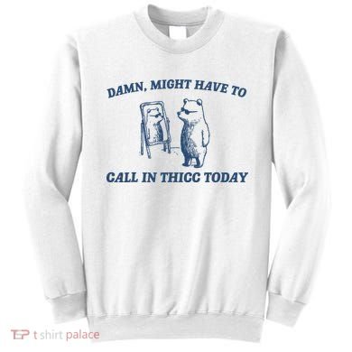 Damn Might Have To Call In Thicc Today Meme Sweatshirt