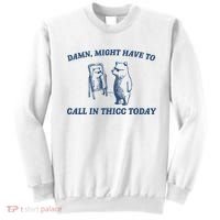 Damn Might Have To Call In Thicc Today Meme Sweatshirt thumb 0
