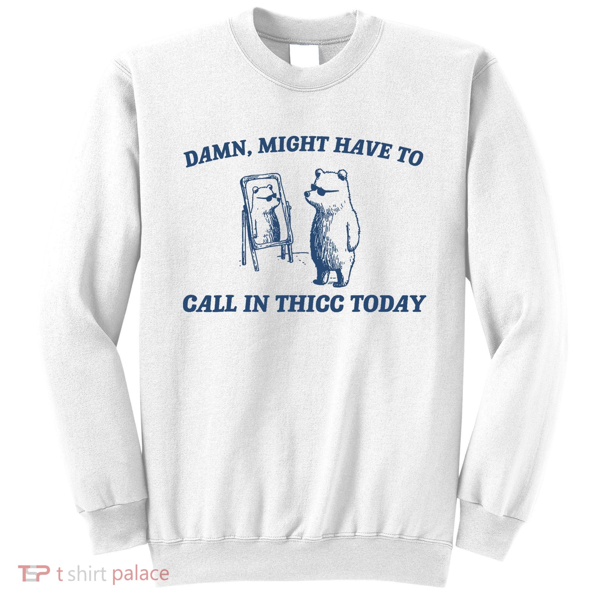 Damn Might Have To Call In Thicc Today Meme Sweatshirt
