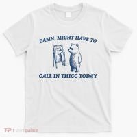 Damn Might Have To Call In Thicc Today Meme T-Shirt thumb 0