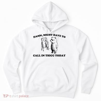 Damn Might Have To Call In Thicc Today Hoodie