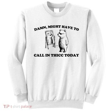 Damn Might Have To Call In Thicc Today Sweatshirt