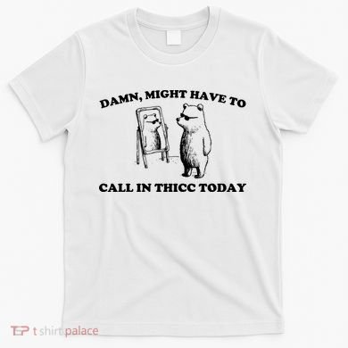 Damn Might Have To Call In Thicc Today T-Shirt