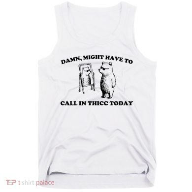 Damn Might Have To Call In Thicc Today Tank Top