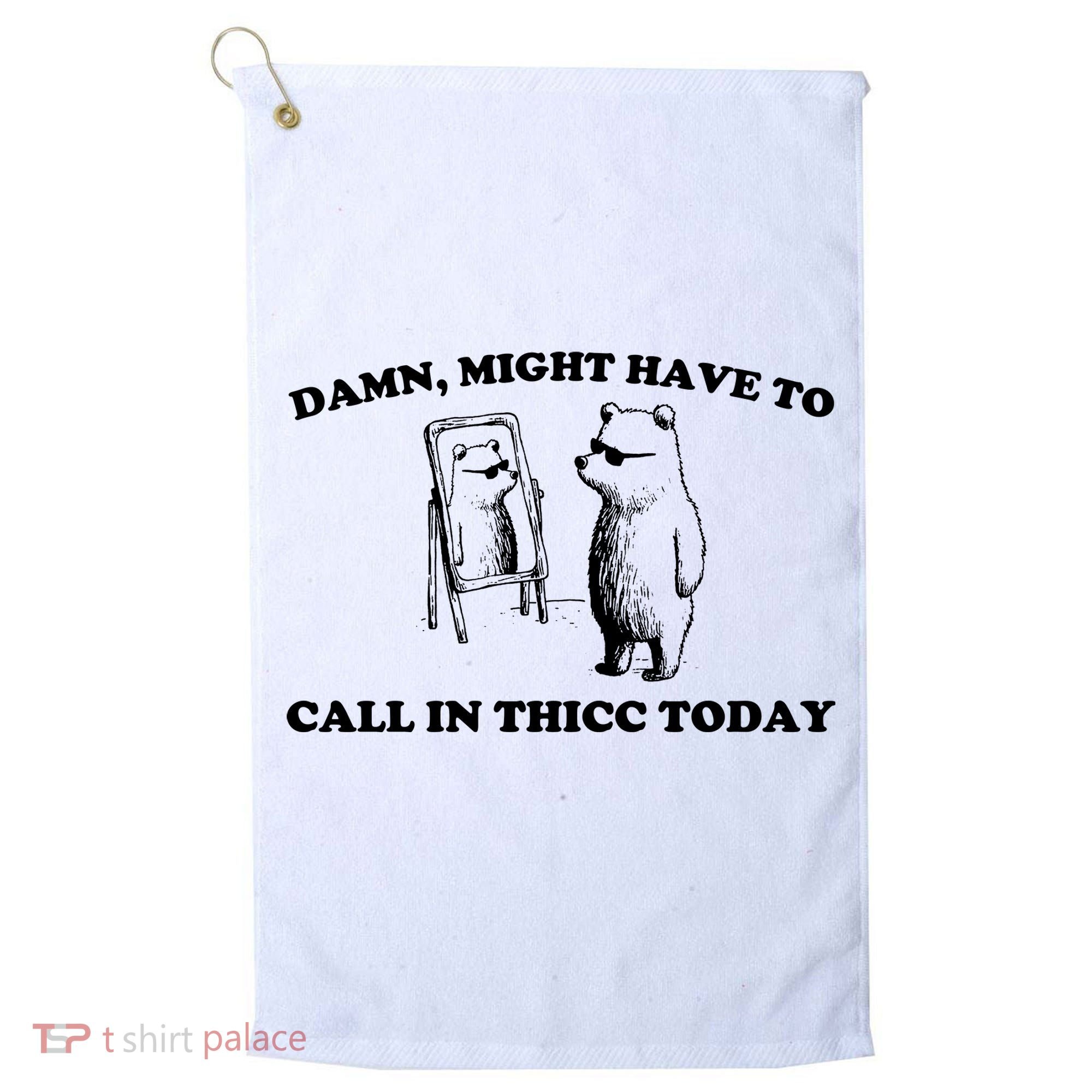 Damn Might Have To Call In Thicc Today Golf Towel