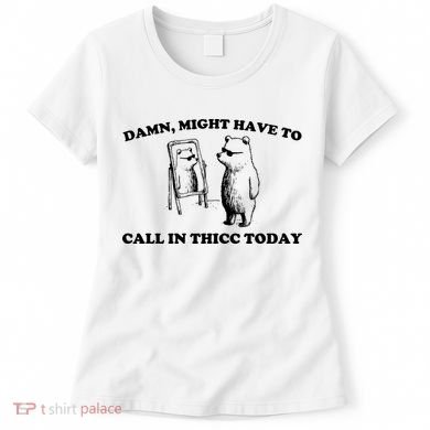 Damn Might Have To Call In Thicc Today Women's T-Shirt