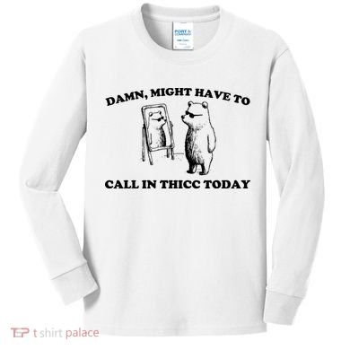 Damn Might Have To Call In Thicc Today Kids Long Sleeve Shirt