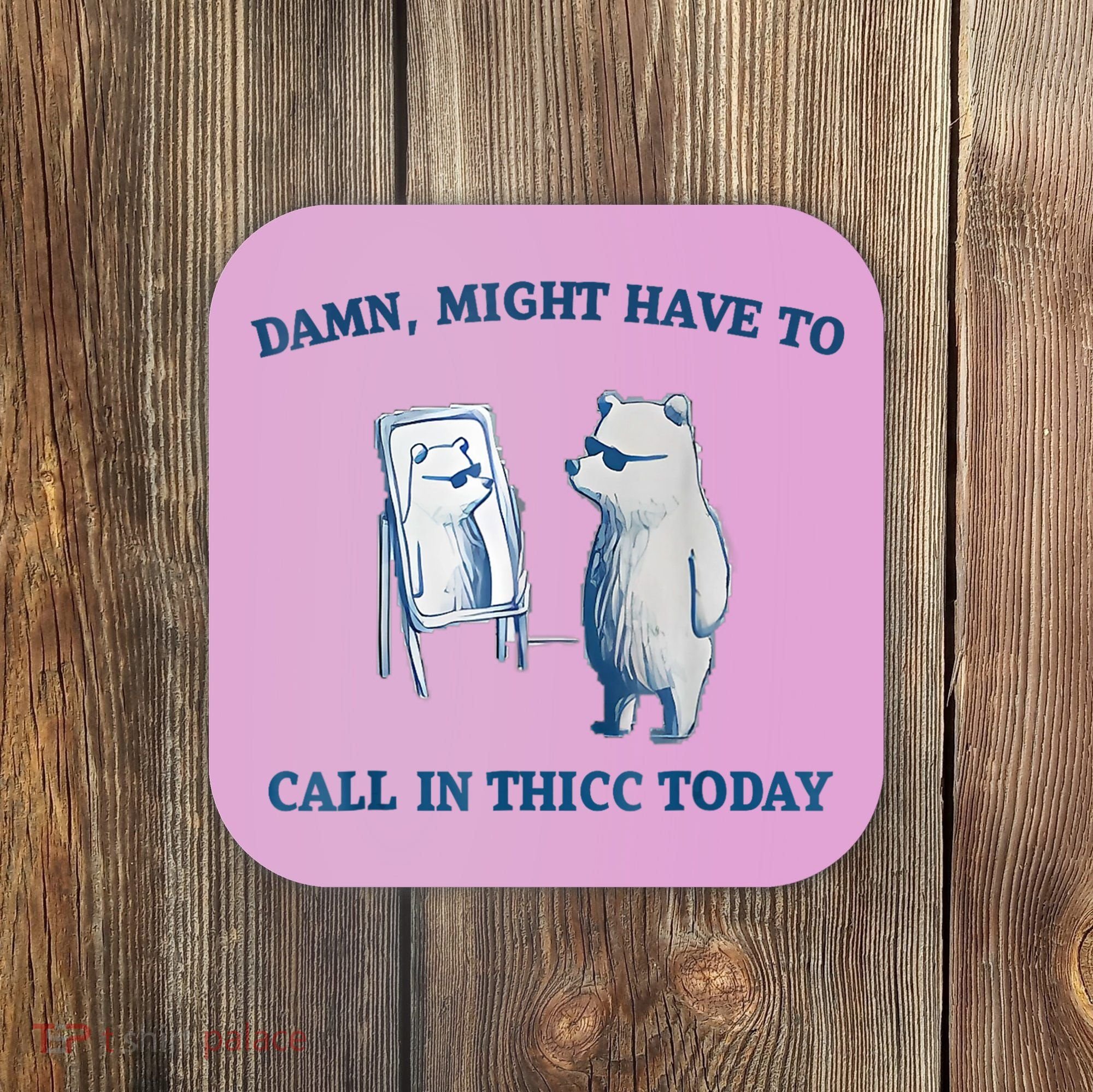 Damn Might Have To Call In Thicc Today Meme Coaster