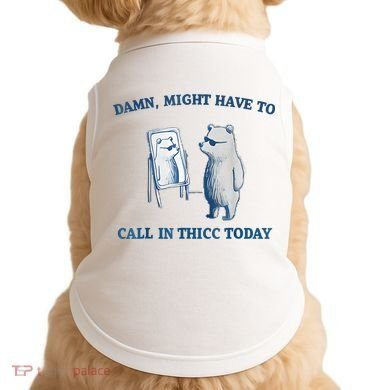 Damn Might Have To Call In Thicc Today Meme Doggie Tank