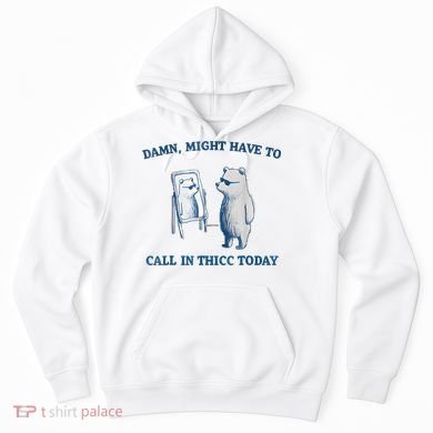 Damn Might Have To Call In Thicc Today Meme Hoodie