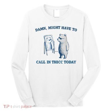 Damn Might Have To Call In Thicc Today Meme Long Sleeve Shirt