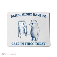 Damn Might Have To Call In Thicc Today Meme Mousepad thumb 0
