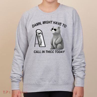 Damn Might Have To Call In Thicc Today Women's Sweatshirt