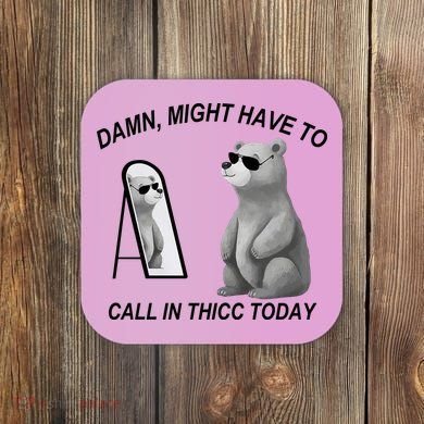 Damn Might Have To Call In Thicc Today Coaster