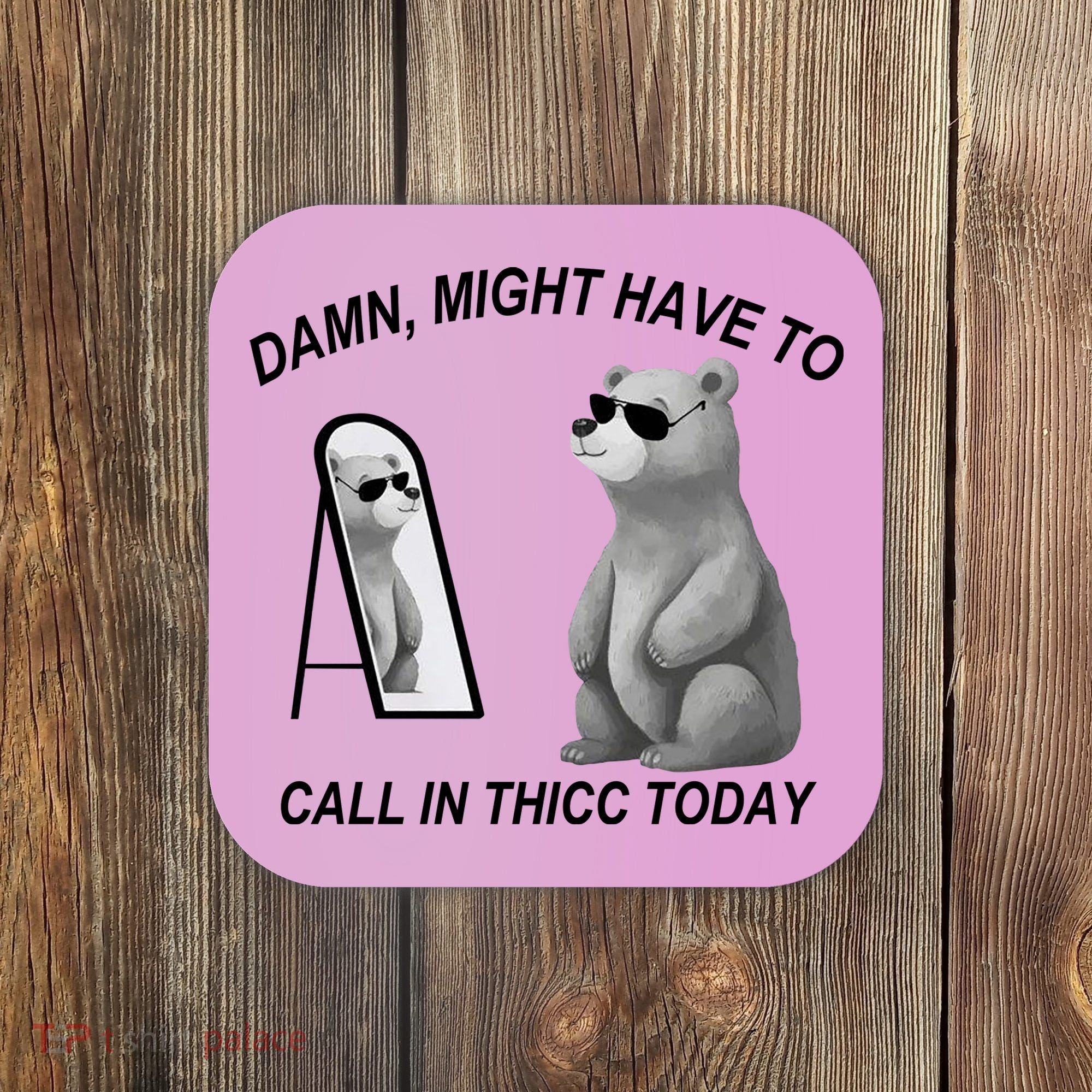 Damn Might Have To Call In Thicc Today Coaster