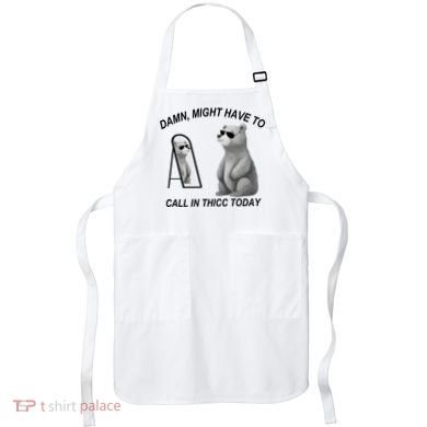 Damn Might Have To Call In Thicc Today Apron