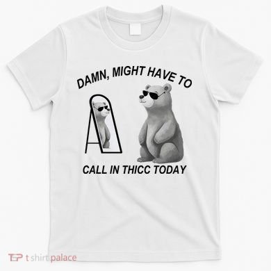 Damn Might Have To Call In Thicc Today T-Shirt