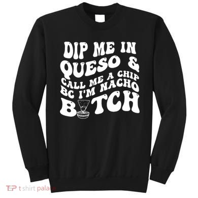 Dip Me In Queso Call Me A Chip Bc I'm Nacho Bitch  Sweatshirt