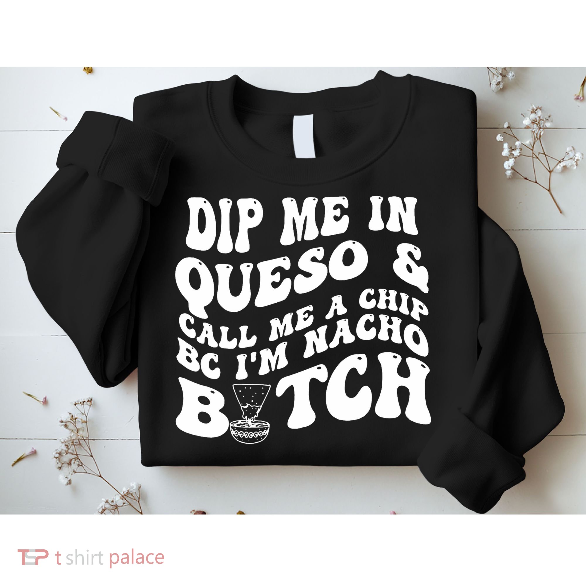 Dip Me In Queso Call Me A Chip Bc I'm Nacho Bitch  Sweatshirt