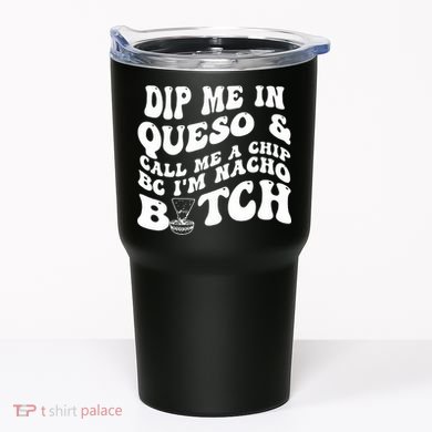 Dip Me In Queso Call Me A Chip Bc I'm Nacho Bitch  Tumbler