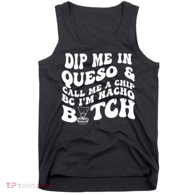 Dip Me In Queso Call Me A Chip Bc I'm Nacho Bitch  Tank Top