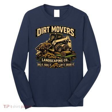 Dirt Movers Landscaping Co Dig Haul Lay Grade It Long Sleeve Shirt