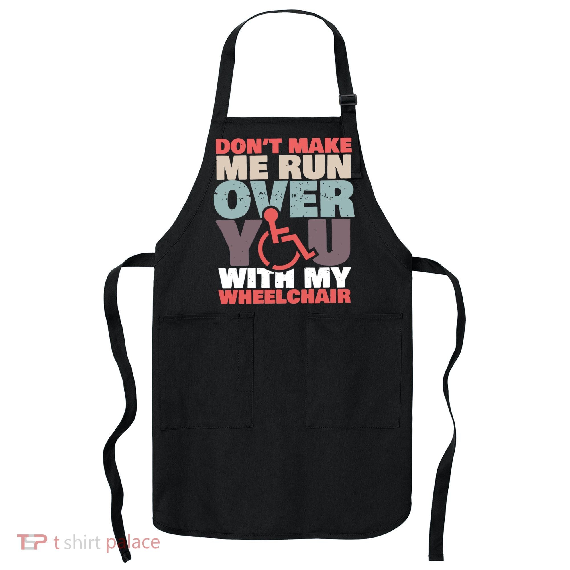 Don’t Make Me Run Over You With My Wheelchair Apron