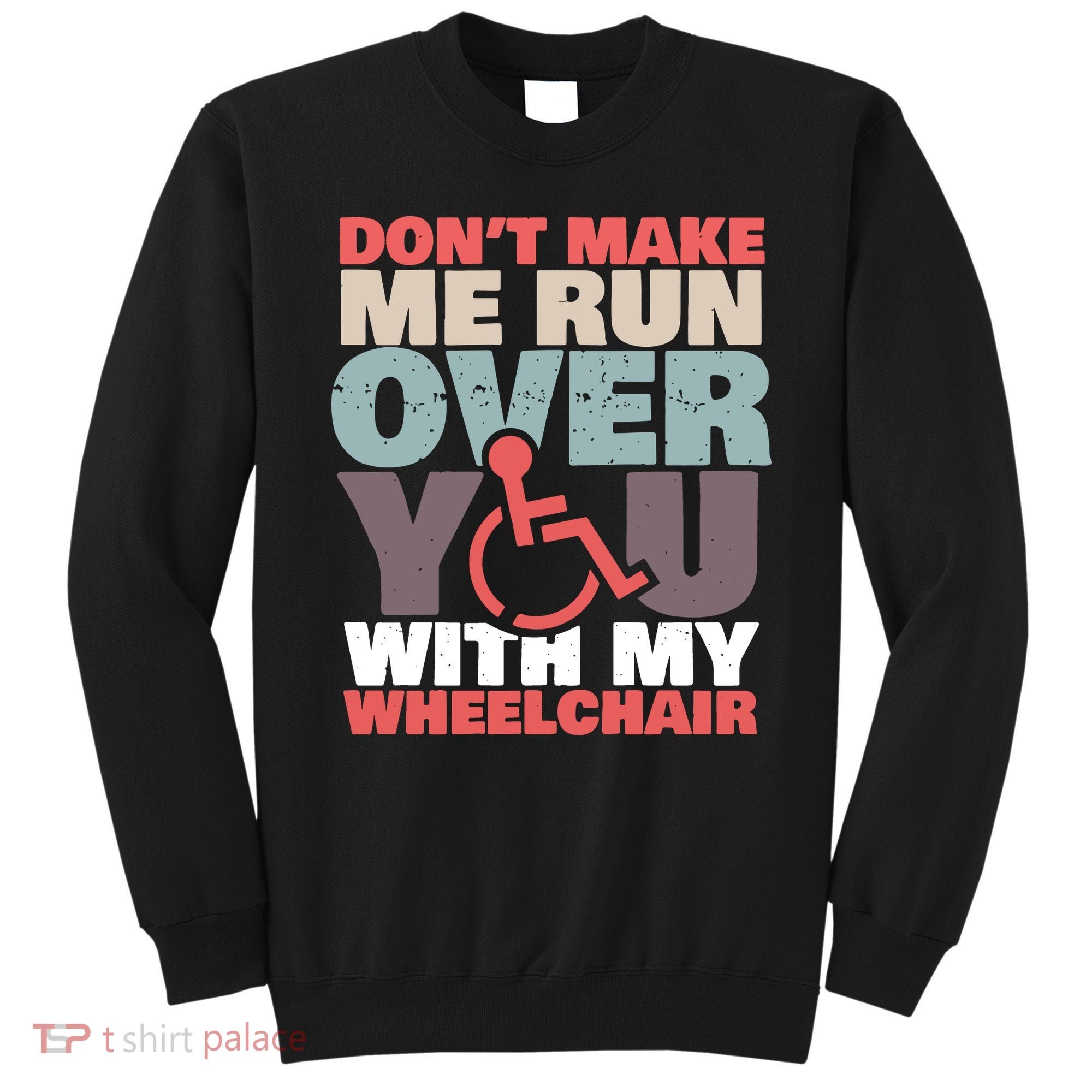 Don’t Make Me Run Over You With My Wheelchair Sweatshirt