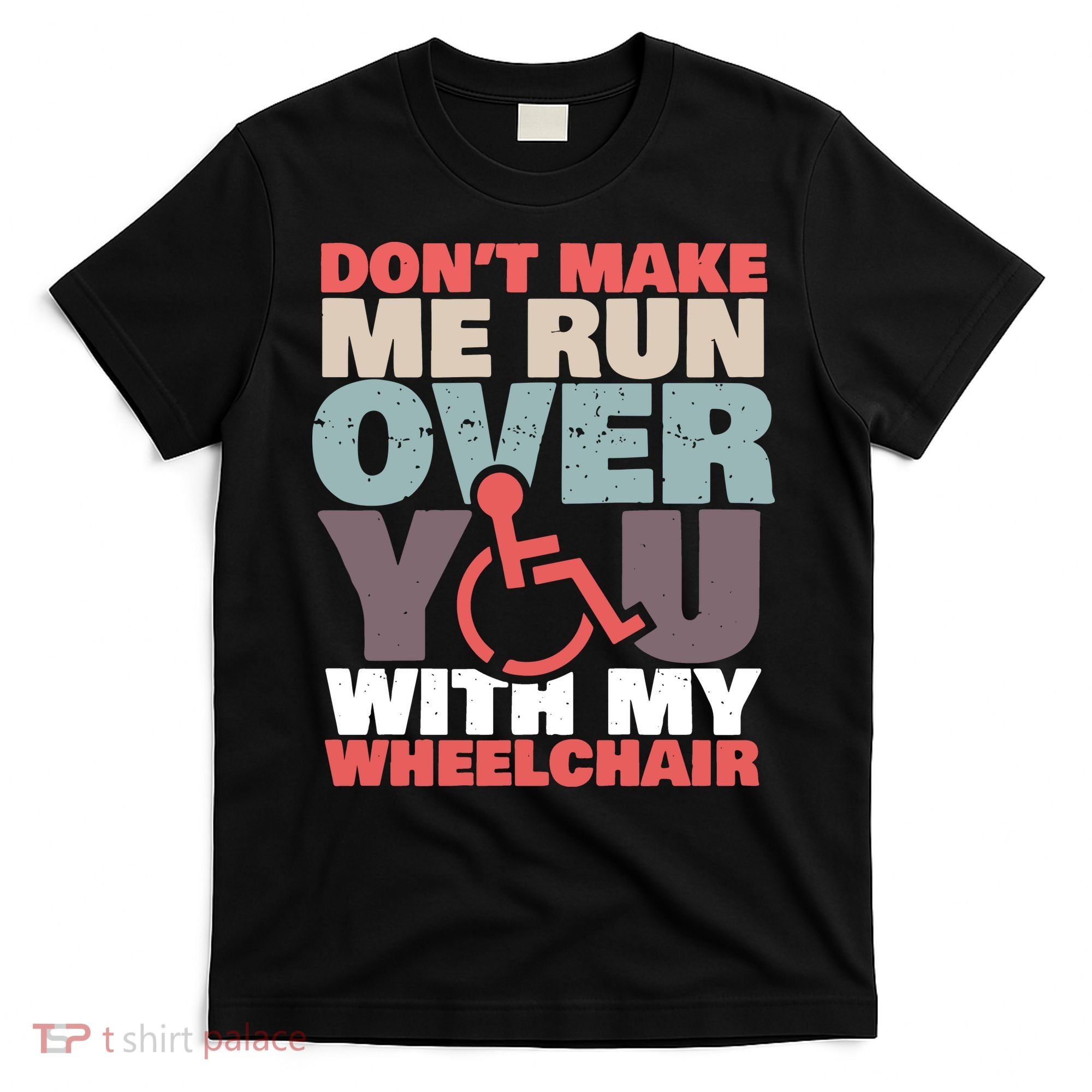 Don’t Make Me Run Over You With My Wheelchair T-Shirt