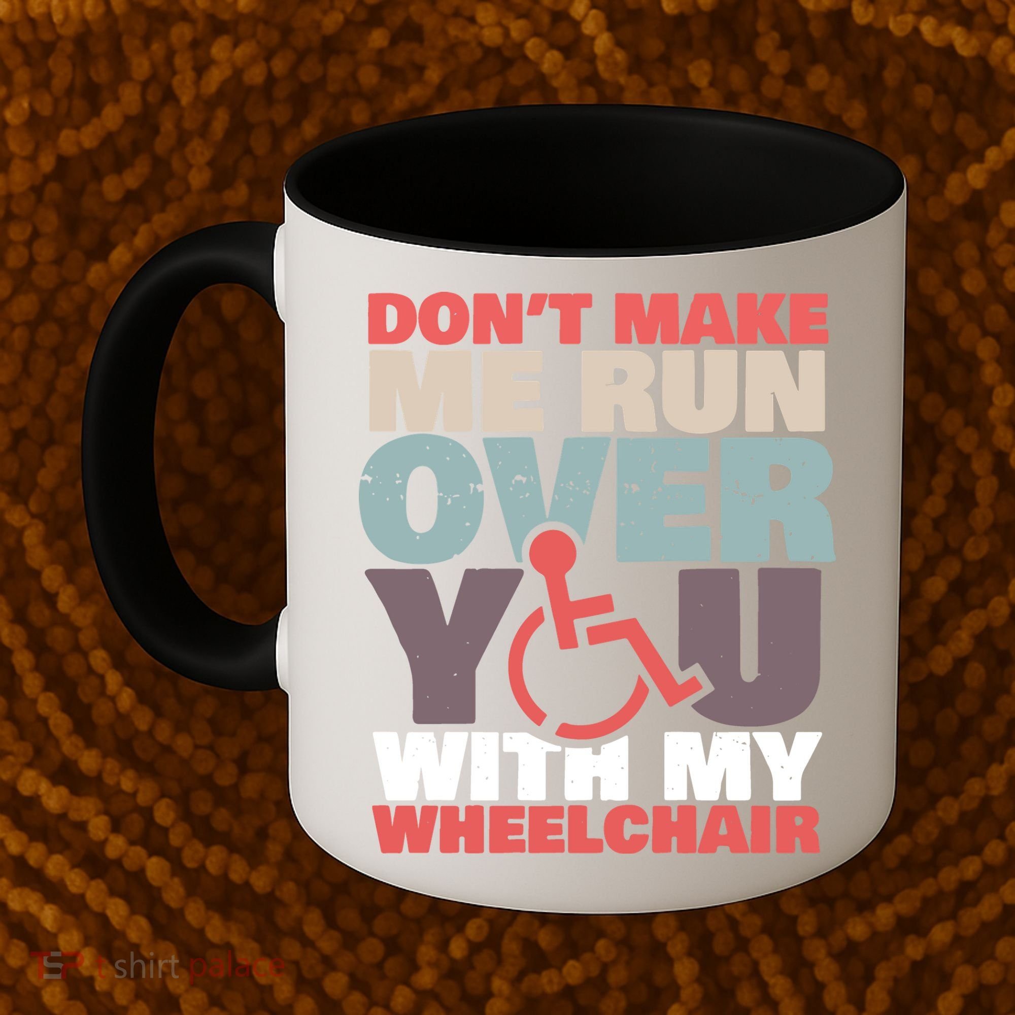 Don’t Make Me Run Over You With My Wheelchair Coffee Mug