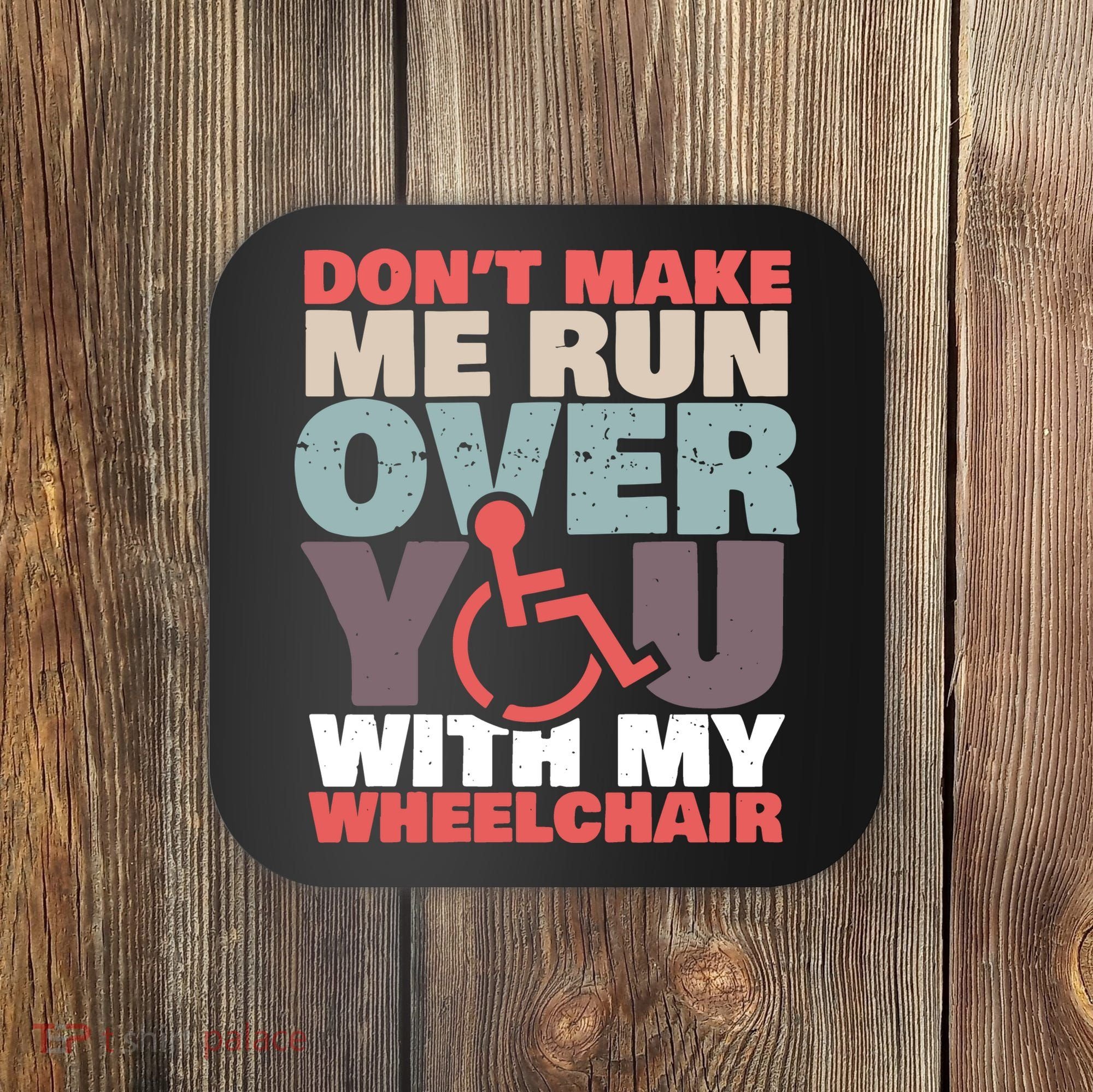 Don’t Make Me Run Over You With My Wheelchair Coaster