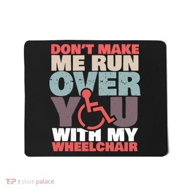 Don’t Make Me Run Over You With My Wheelchair Mousepad