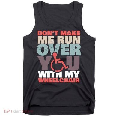 Don’t Make Me Run Over You With My Wheelchair Tank Top