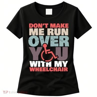Don’t Make Me Run Over You With My Wheelchair Women's T-Shirt