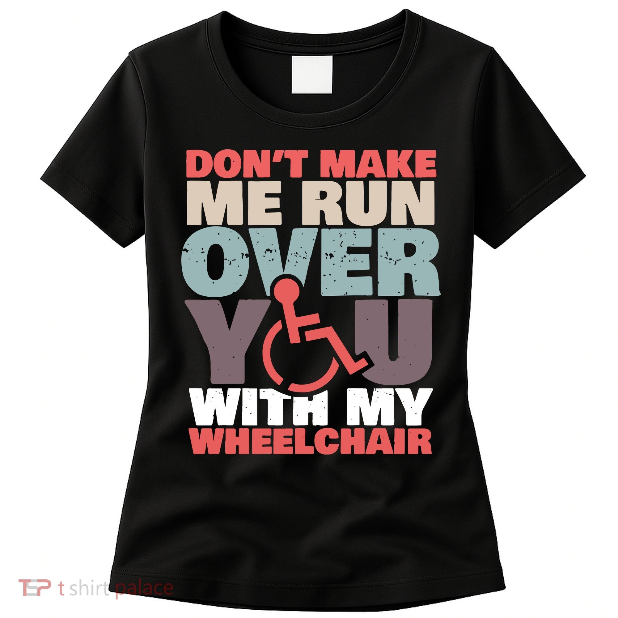 Don’t Make Me Run Over You With My Wheelchair Women's T-Shirt