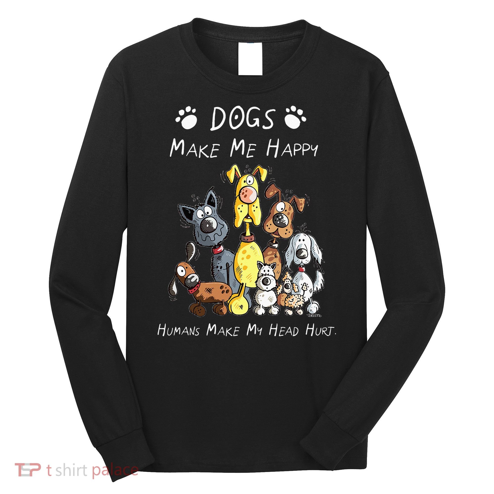 Dogs Make Me Happy Humans Make My Head Hurt Long Sleeve Shirt