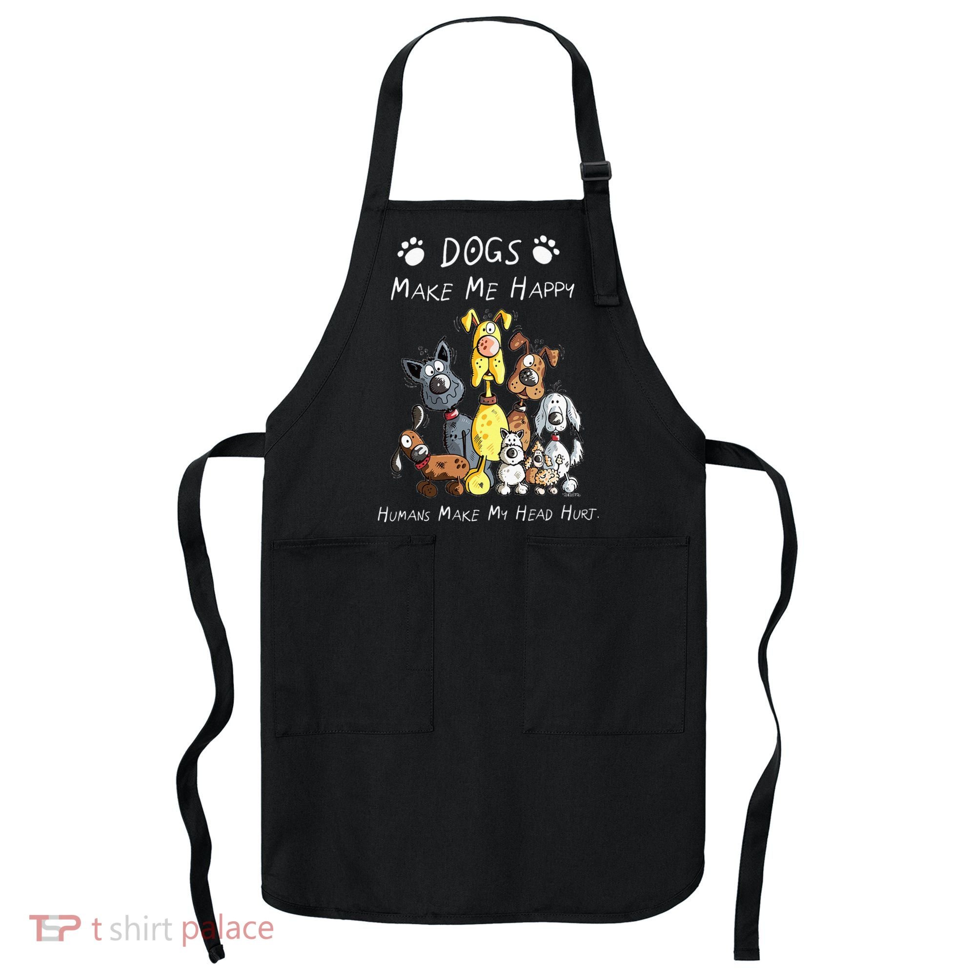 Dogs Make Me Happy Humans Make My Head Hurt Apron