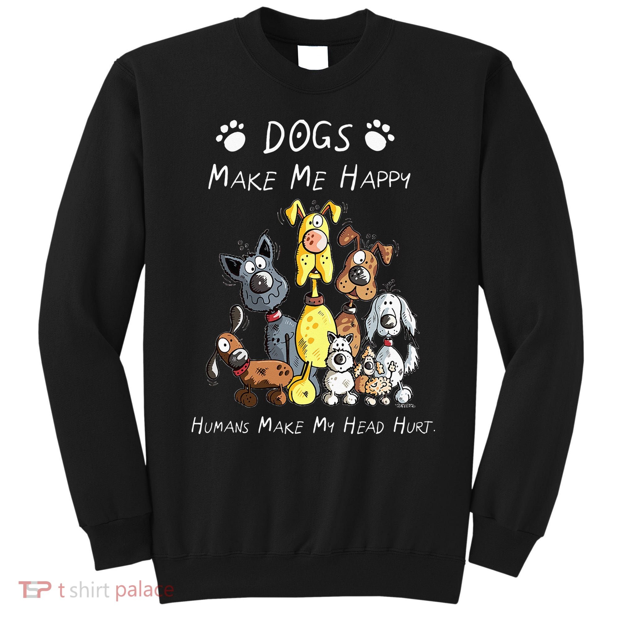 Dogs Make Me Happy Humans Make My Head Hurt Sweatshirt