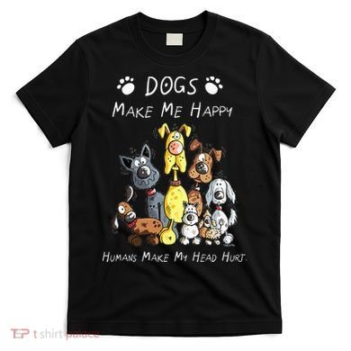 Dogs Make Me Happy Humans Make My Head Hurt T-Shirt