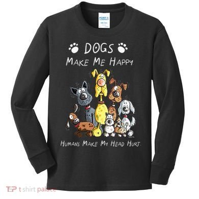 Dogs Make Me Happy Humans Make My Head Hurt Kids Long Sleeve Shirt