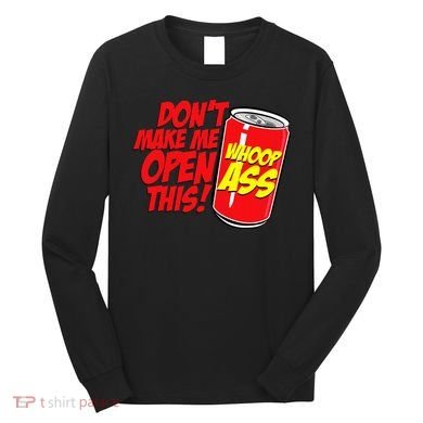 DonT Make Me Open A Can Open This Can Of Whoop Ass Long Sleeve Shirt