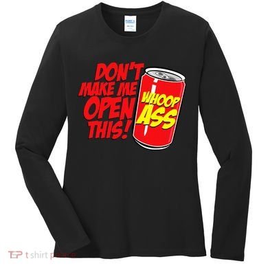 DonT Make Me Open A Can Open This Can Of Whoop Ass Women's Long Sleeve Shirt
