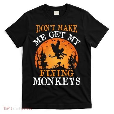 Don't Make Me Get My Flying Monkeys T-Shirt