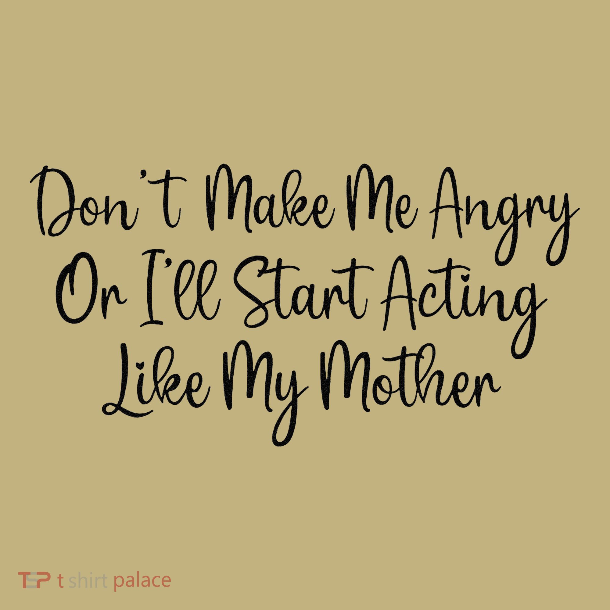 DonT Make Me Angry Or ILl Start Acting Like My Mother Mom T-Shirt