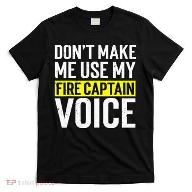 Don't Make Me Use My Firefighter Fire Captain Chief Voice T-Shirt