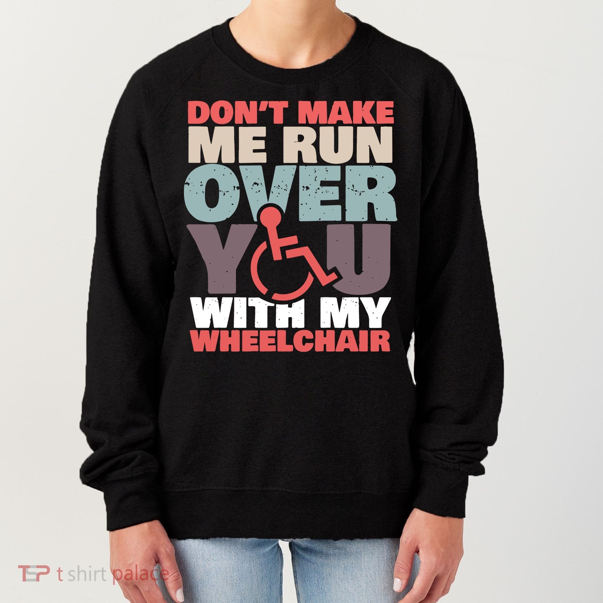 Don’T Make Me Run Over You With My Wheelchair Women's Sweatshirt